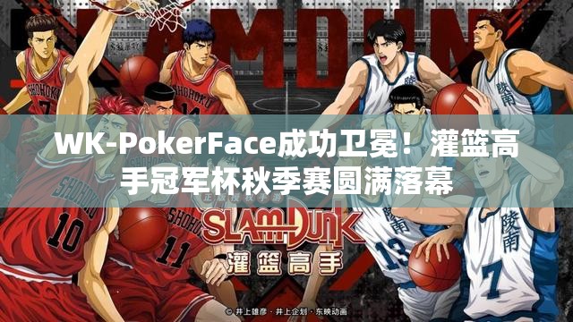 WK-PokerFace成功卫冕！灌篮高手冠军杯秋季赛圆满落幕