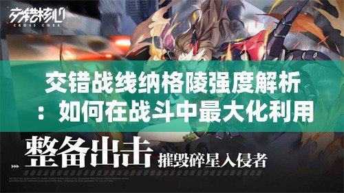 交错战线纳格陵强度解析：如何在战斗中最大化利用