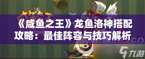 《咸鱼之王》龙鱼洛神搭配攻略：最佳阵容与技巧解析