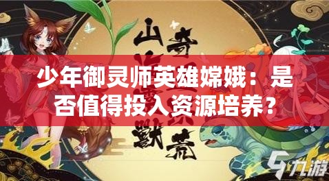 少年御灵师英雄嫦娥：是否值得投入资源培养？